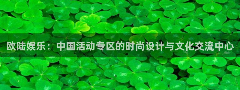 壹号app官网：欧陆娱乐：中国活动专区的时尚设计与文化交流中心