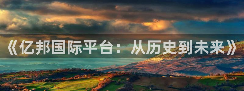 耀世娱乐平台app下载：《亿邦国际平台：从历史到未来》