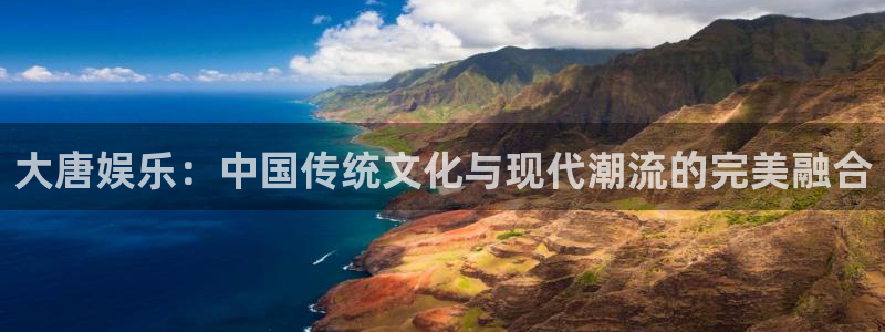 耀世娱乐app下载：大唐娱乐：中国传统文化与现代潮流的完美融合