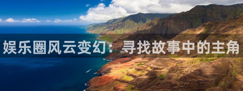 耀世娱乐app下载：娱乐圈风云变幻：寻找故事中的主角
