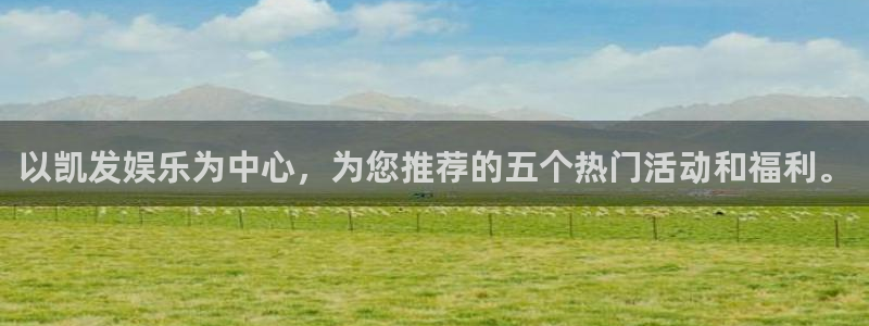 壹号注册入口app下载：以凯发娱乐为中心，为您推荐的五个热门活动和福利。