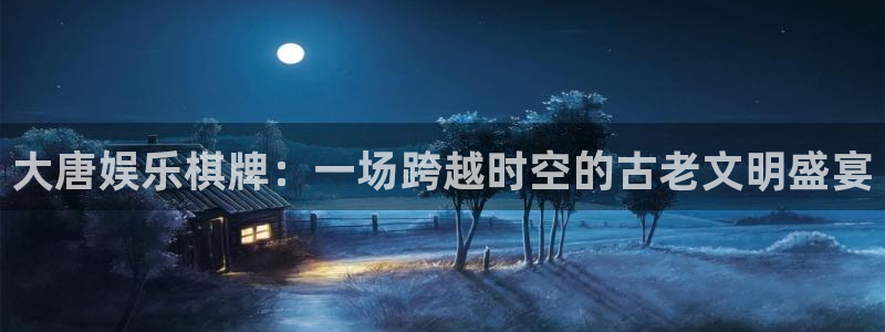 耀世娱乐app官网下载苹果：大唐娱乐棋牌：一场跨越时空的古老文明盛宴
