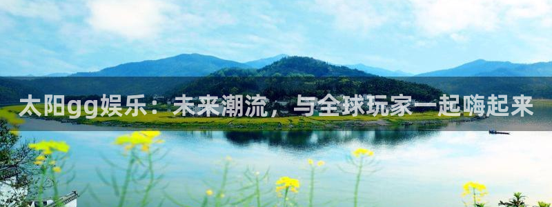 耀世娱乐能退款吗：太阳gg娱乐：未来潮流，与全球玩家一起嗨起来