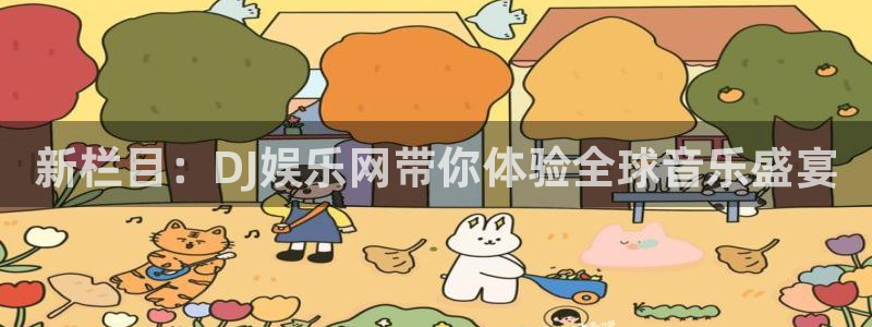 耀世娱乐下载入口：新栏目：DJ娱乐网带你体验全球音乐盛宴