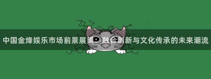 耀世娱乐app入口：中国金烽娱乐市场前景展望：融合创新与文化传承的未来潮流