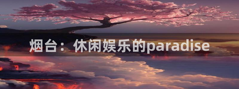 耀世娱乐app官网下载：烟台：休闲娱乐的paradise
