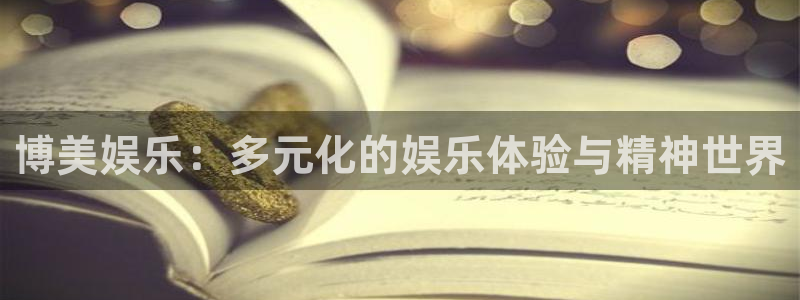 壹号大舞台网站：博美娱乐：多元化的娱乐体验与精神世界