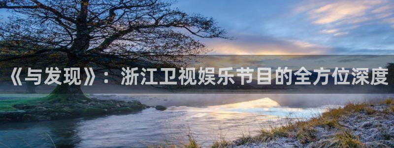 壹号大舞台娱乐传媒：《与发现》：浙江卫视娱乐节目的全方位深度
