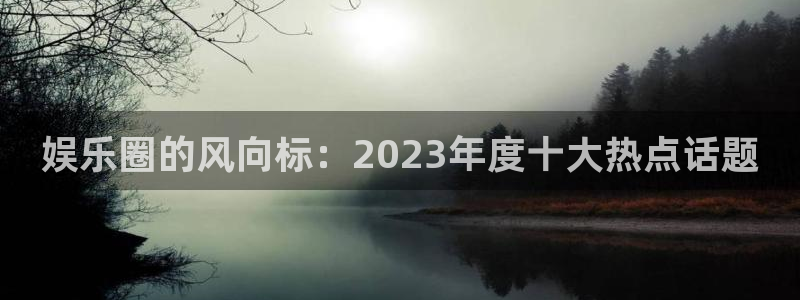 耀世娱乐app下载安装最新版：娱乐圈的风向标：2023年度十大热点话题